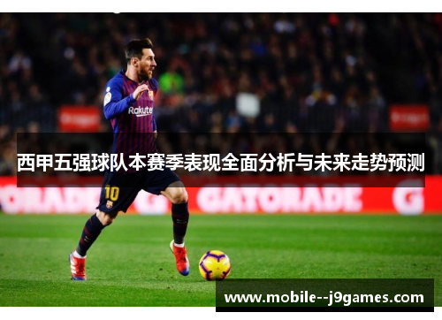 西甲五强球队本赛季表现全面分析与未来走势预测 西甲五强球队本赛季表现全面分析与未来走势预测
