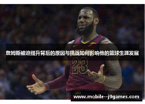 詹姆斯被迫提升背后的原因与挑战如何影响他的篮球生涯发展