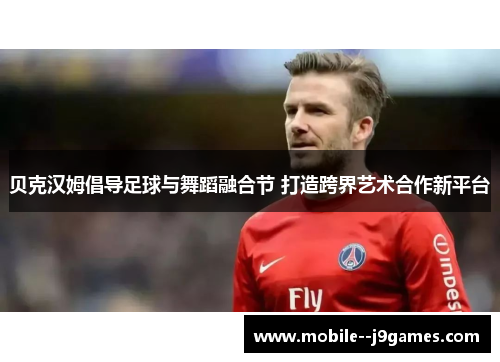 贝克汉姆倡导足球与舞蹈融合节 打造跨界艺术合作新平台