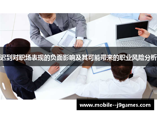 迟到对职场表现的负面影响及其可能带来的职业风险分析