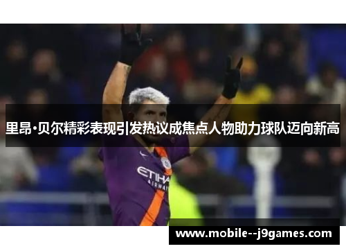 里昂·贝尔精彩表现引发热议成焦点人物助力球队迈向新高 里昂·贝尔精彩表现引发热议成焦点人物助力球队迈向新高