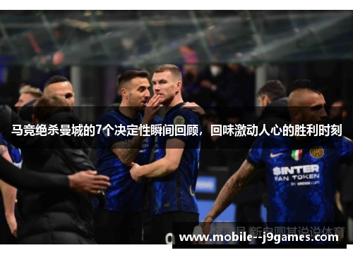 马竞绝杀曼城的7个决定性瞬间回顾，回味激动人心的胜利时刻