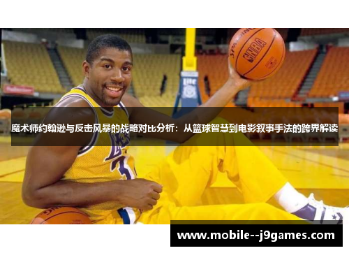 魔术师约翰逊与反击风暴的战略对比分析：从篮球智慧到电影叙事手法的跨界解读