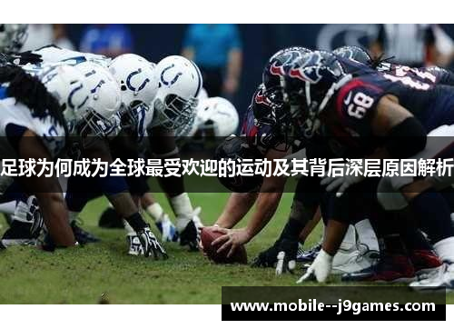足球为何成为全球最受欢迎的运动及其背后深层原因解析