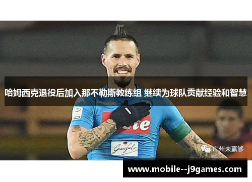 哈姆西克退役后加入那不勒斯教练组 继续为球队贡献经验和智慧 哈姆西克退役后加入那不勒斯教练组 继续为球队贡献经验和智慧