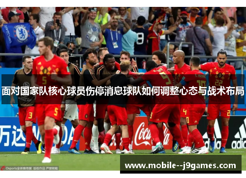 面对国家队核心球员伤停消息球队如何调整心态与战术布局