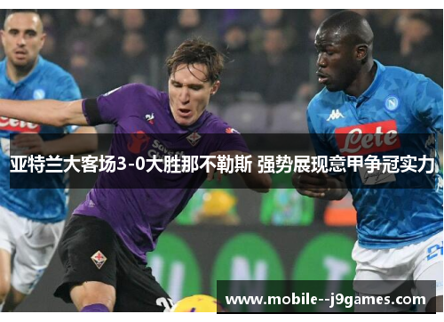 亚特兰大客场3-0大胜那不勒斯 强势展现意甲争冠实力
