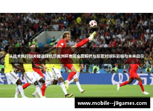 从战术执行到关键进球凯恩美洲杯表现全面解析与反思对球队影响与未来启示