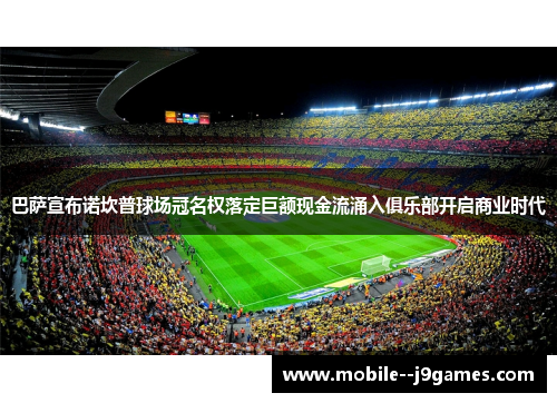 巴萨宣布诺坎普球场冠名权落定巨额现金流涌入俱乐部开启商业时代 巴萨宣布诺坎普球场冠名权落定巨额现金流涌入俱乐部开启商业时代