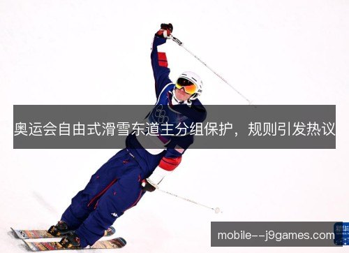 奥运会自由式滑雪东道主分组保护，规则引发热议